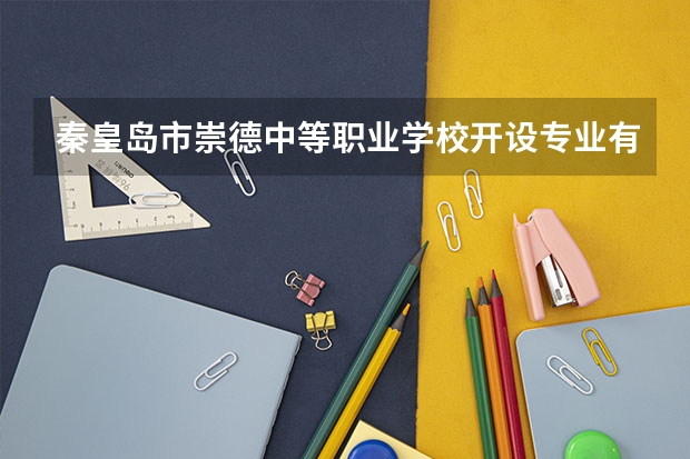 秦皇岛市崇德中等职业学校开设专业有哪些 秦皇岛市崇德中等职业学校优势专业有什么