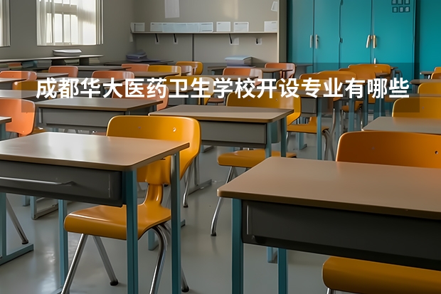 成都华大医药卫生学校开设专业有哪些 成都华大医药卫生学校优势专业有什么