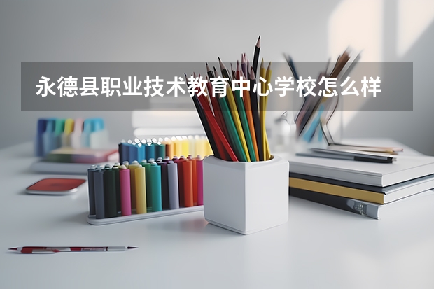 永德县职业技术教育中心学校怎么样 永德县职业技术教育中心地址在哪