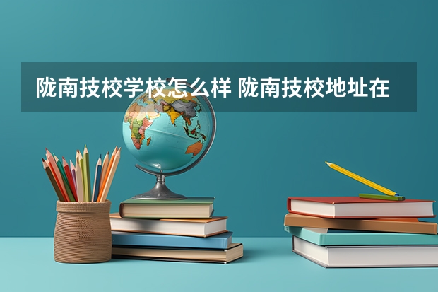 陇南技校学校怎么样 陇南技校地址在哪