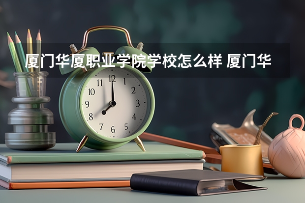 厦门华厦职业学院学校怎么样 厦门华厦职业学院地址在哪