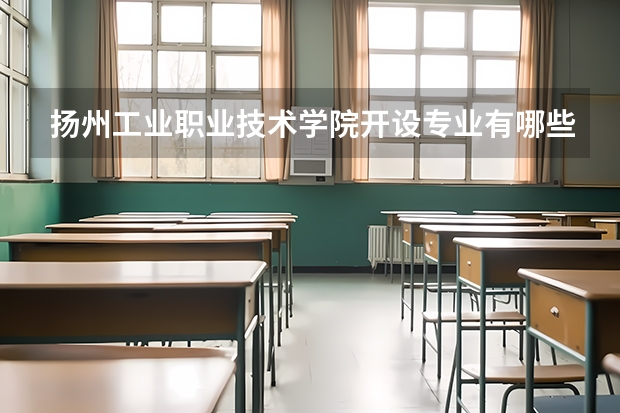 扬州工业职业技术学院开设专业有哪些 扬州工业职业技术学院优势专业有什么