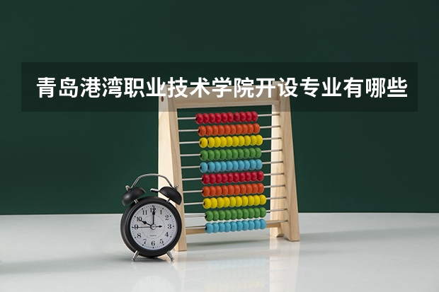 青岛港湾职业技术学院开设专业有哪些 青岛港湾职业技术学院优势专业有什么