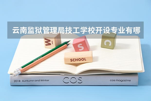 云南监狱管理局技工学校开设专业有哪些 云南监狱管理局技工学校优势专业有什么