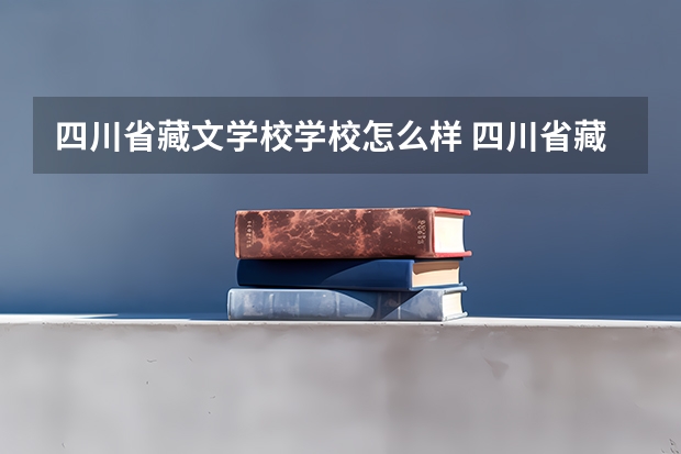 四川省藏文学校学校怎么样 四川省藏文学校地址在哪