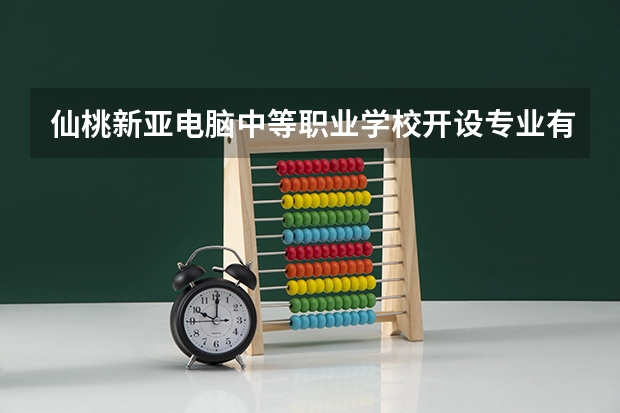 仙桃新亚电脑中等职业学校开设专业有哪些 仙桃新亚电脑中等职业学校优势专业有什么