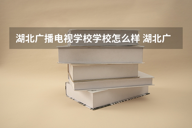 湖北广播电视学校学校怎么样 湖北广播电视学校地址在哪