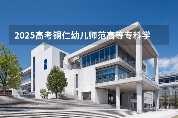 2025高考铜仁幼儿师范高等专科学校在陕西招生计划介绍