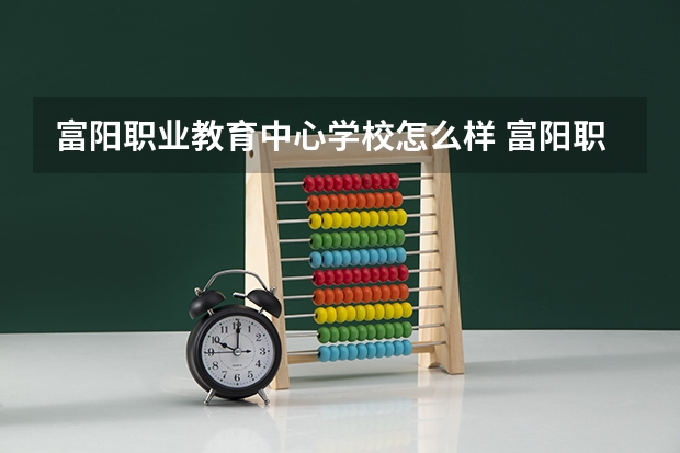 富阳职业教育中心学校怎么样 富阳职业教育中心地址在哪