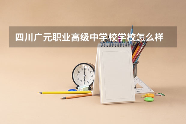 四川广元职业高级中学校学校怎么样 四川广元职业高级中学校地址在哪