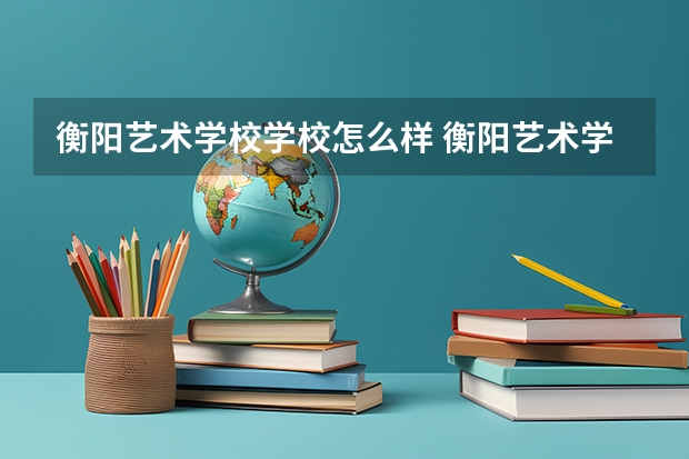 衡阳艺术学校学校怎么样 衡阳艺术学校地址在哪