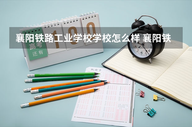 襄阳铁路工业学校学校怎么样 襄阳铁路工业学校地址在哪