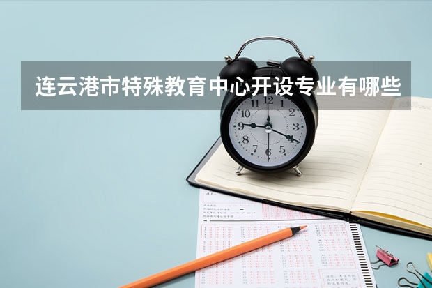 连云港市特殊教育中心开设专业有哪些 连云港市特殊教育中心优势专业有什么
