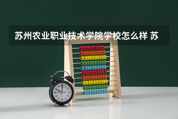 苏州农业职业技术学院学校怎么样 苏州农业职业技术学院地址在哪