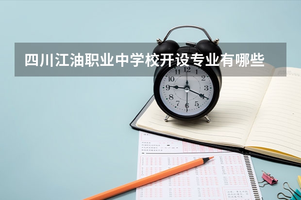 四川江油职业中学校开设专业有哪些 四川江油职业中学校优势专业有什么