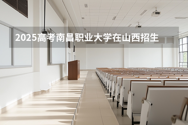 2025高考南昌职业大学在山西招生计划介绍