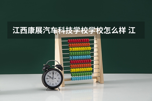 江西康展汽车科技学校学校怎么样 江西康展汽车科技学校地址在哪