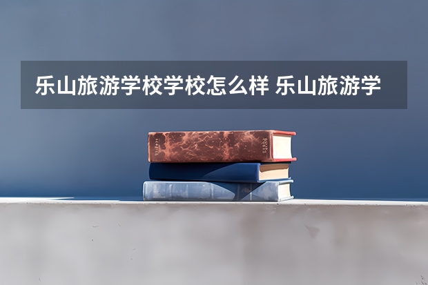 乐山旅游学校学校怎么样 乐山旅游学校地址在哪