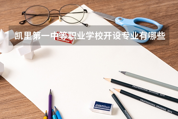 凯里第一中等职业学校开设专业有哪些 凯里第一中等职业学校优势专业有什么
