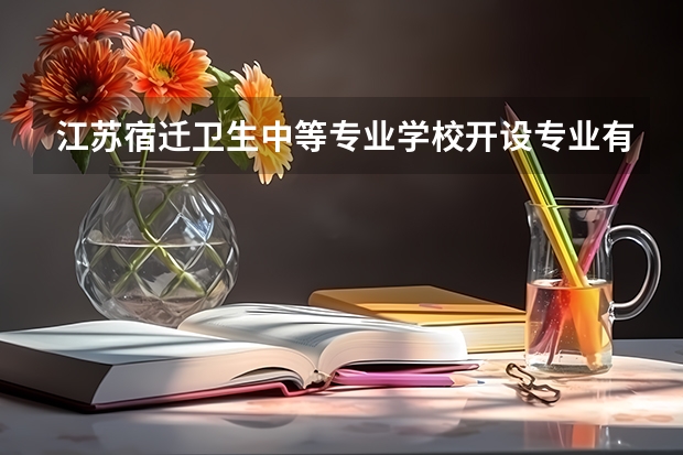 江苏宿迁卫生中等专业学校开设专业有哪些 江苏宿迁卫生中等专业学校优势专业有什么