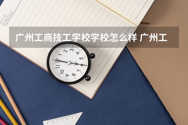 广州工商技工学校学校怎么样 广州工商技工学校地址在哪