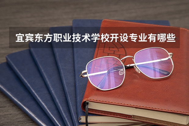 宜宾东方职业技术学校开设专业有哪些 宜宾东方职业技术学校优势专业有什么