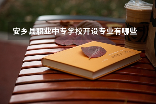 安乡县职业中专学校开设专业有哪些 安乡县职业中专学校优势专业有什么