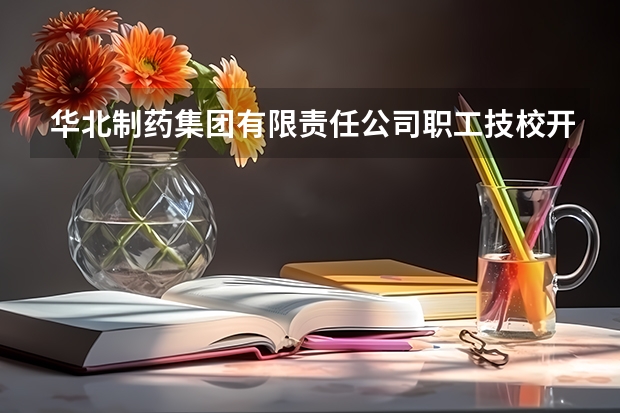 华北制药集团有限责任公司职工技校开设专业有哪些 华北制药集团有限责任公司职工技校优势专业有什么