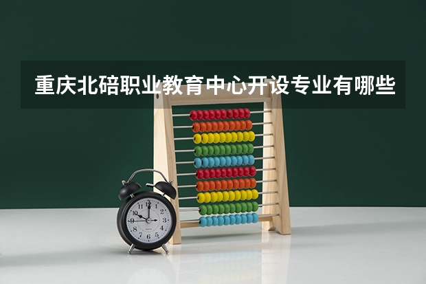 重庆北碚职业教育中心开设专业有哪些 重庆北碚职业教育中心优势专业有什么