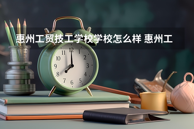 惠州工贸技工学校学校怎么样 惠州工贸技工学校地址在哪