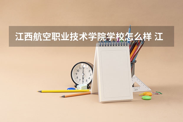 江西航空职业技术学院学校怎么样 江西航空职业技术学院地址在哪