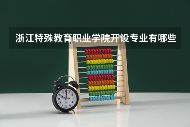 浙江特殊教育职业学院开设专业有哪些 浙江特殊教育职业学院优势专业有什么