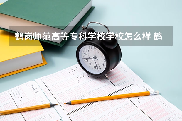 鹤岗师范高等专科学校学校怎么样 鹤岗师范高等专科学校地址在哪