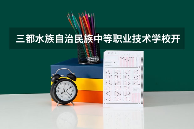 三都水族自治民族中等职业技术学校开设专业有哪些 三都水族自治民族中等职业技术学校优势专业有什么