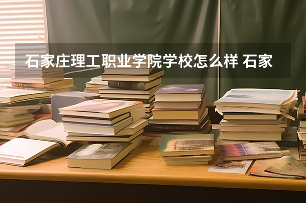 石家庄理工职业学院学校怎么样 石家庄理工职业学院地址在哪