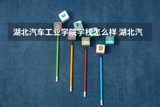 湖北汽车工业学院学校怎么样 湖北汽车工业学院地址在哪