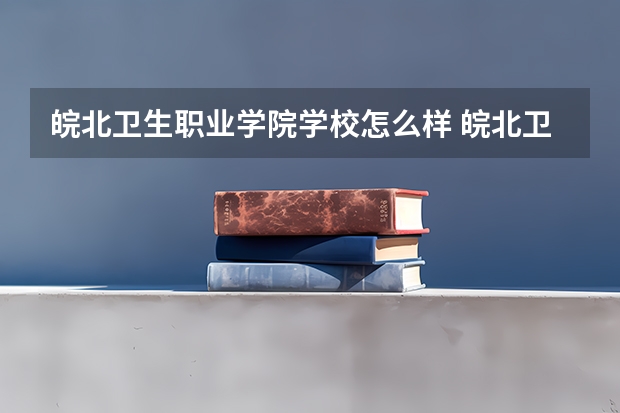 皖北卫生职业学院学校怎么样 皖北卫生职业学院地址在哪