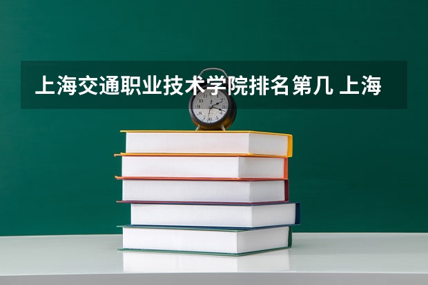 上海交通职业技术学院排名第几 上海交通职业技术学院有哪些王牌专业