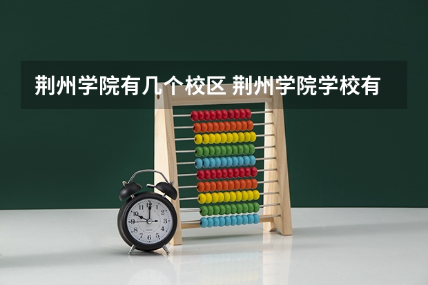 荆州学院有几个校区 荆州学院学校有多大