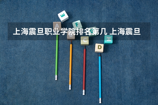 上海震旦职业学院排名第几 上海震旦职业学院有哪些王牌专业