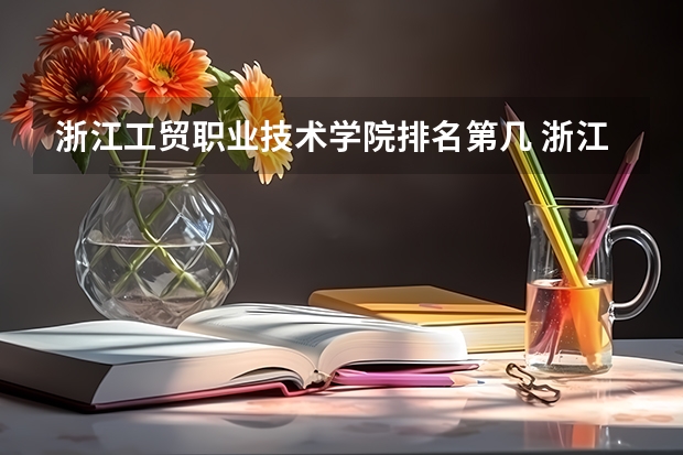 浙江工贸职业技术学院排名第几 浙江工贸职业技术学院有哪些王牌专业