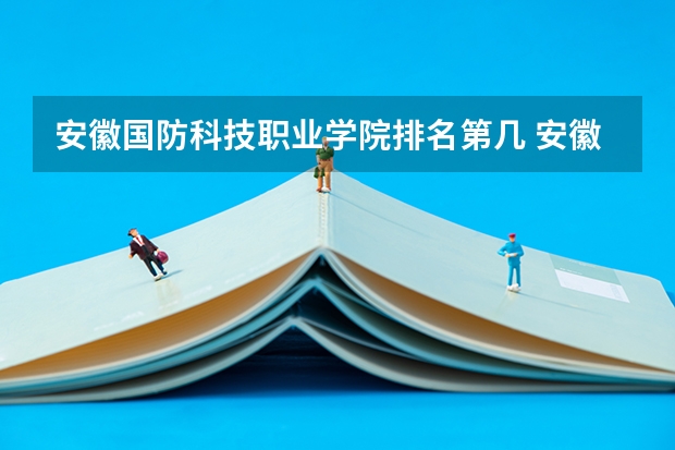 安徽国防科技职业学院排名第几 安徽国防科技职业学院有哪些王牌专业