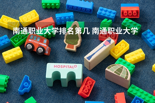 南通职业大学排名第几 南通职业大学有哪些王牌专业