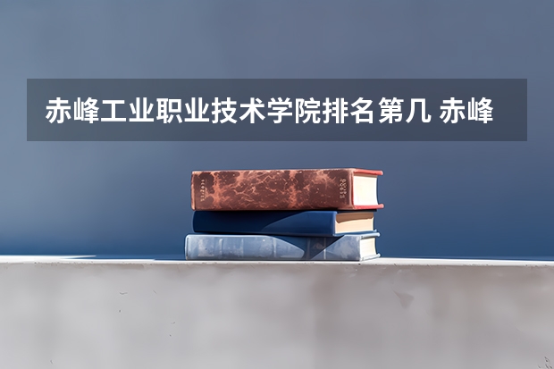 赤峰工业职业技术学院排名第几 赤峰工业职业技术学院有哪些王牌专业