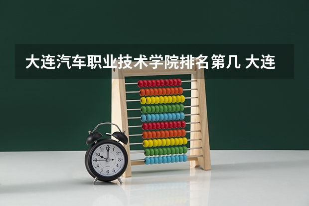 大连汽车职业技术学院排名第几 大连汽车职业技术学院有哪些王牌专业