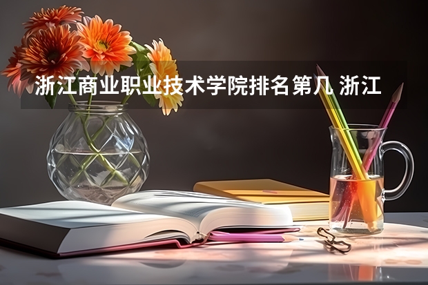 浙江商业职业技术学院排名第几 浙江商业职业技术学院有哪些王牌专业
