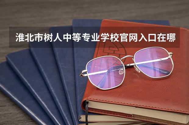淮北市树人中等专业学校官网入口在哪