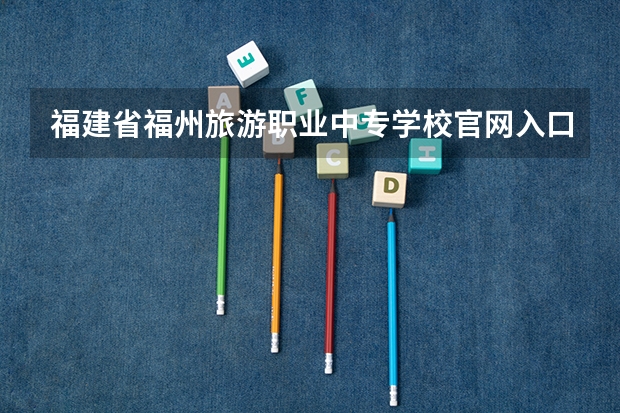 福建省福州旅游职业中专学校官网入口在哪
