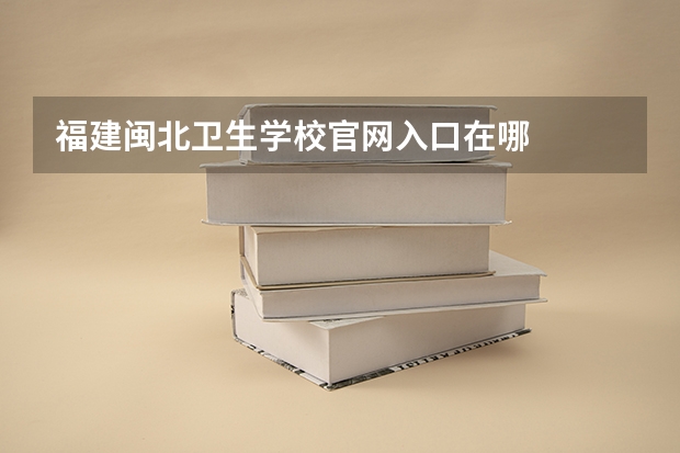 福建闽北卫生学校官网入口在哪