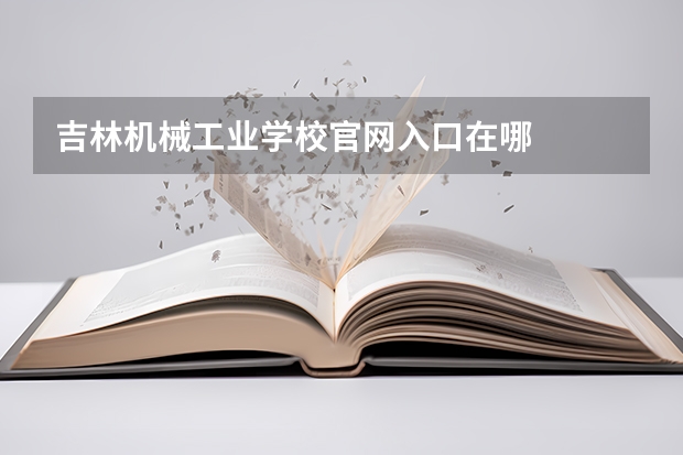 吉林机械工业学校官网入口在哪